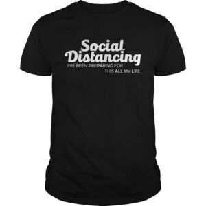 Social Distancing Ive Been Preparing For This All My Life Shirt
